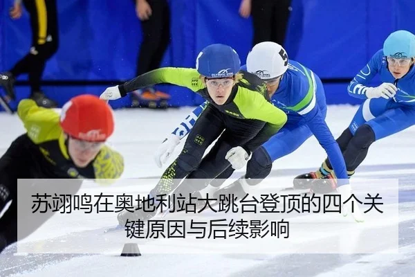 苏翊鸣在奥地利站大跳台登顶的四个关键原因与后续影响